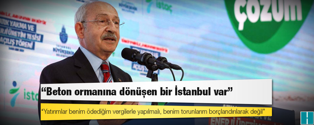 Kılıçdaroğlu: Yatırımlar benim ödediğim vergilerle yapılmalı, benim torunlarım borçlandırılarak değil