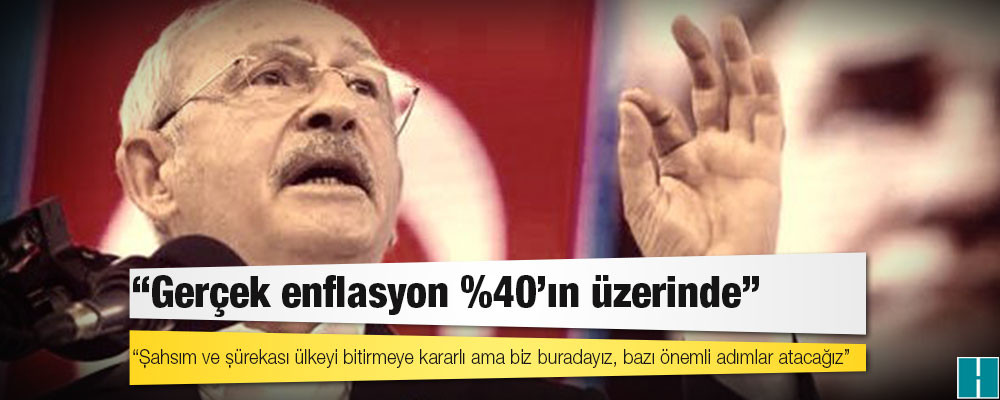 Kılıçdaroğlu'ndan enflasyon tepkisi: Şahsım ve şürekası ülkeyi bitirmeye kararlı ama biz buradayız, bazı önemli adımlar atacağız