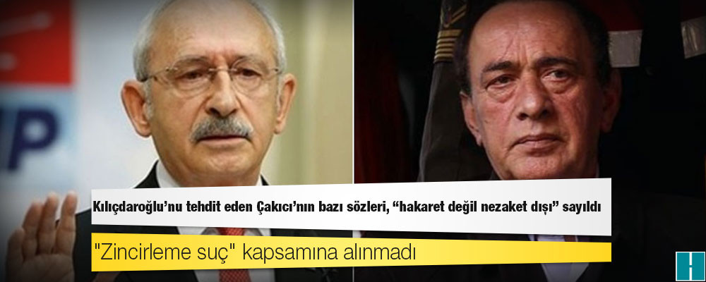 Kılıçdaroğlu'nu tehdit eden Çakıcı'nın bazı sözleri, "hakaret değil nezaket dışı" sayıldı, "zincirleme suç" kapsamına alınmadı