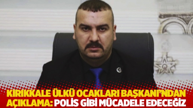 Kırıkkale Ülkü Ocakları Başkanı'ndan açıklama: Polis gibi mücadele edeceğiz