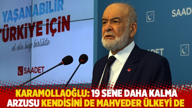 Karamollaoğlu: 19 sene daha kalma arzusu kendisini de mahveder ülkeyi de