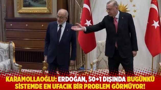 Karamollaoğlu: Erdoğan, 50+1 dışında bugünkü sistemde en ufacık bir problem görmüyor