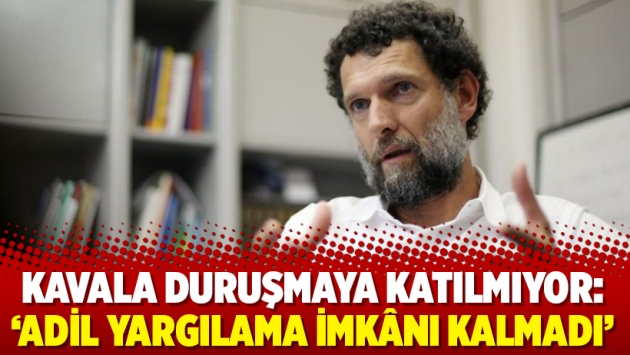 Kavala duruşmaya katılmıyor: ‘Adil yargılama imkânı kalmadı’