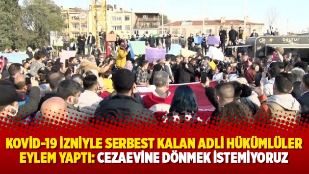 Kovid-19 izniyle serbest kalan adli hükümlüler eylem yaptı: Cezaevine dönmek istemiyoruz