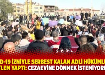 Kovid-19 izniyle serbest kalan adli h&uuml;k&uuml;ml&uuml;ler eylem yaptı: Cezaevine d&ouml;nmek istemiyoruz