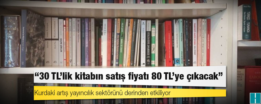 Kurdaki artış yayıncılık sektörünü derinden etkiliyor: '30 TL'lik kitabın satış fiyatı 80 TL'ye çıkacak'