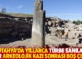 K&uuml;tahya'da yıllarca t&uuml;rbe sanılan yer arkeolojik kazı sonrası boş &ccedil;ıktı
