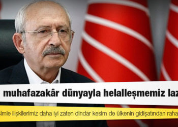 Kılıçdaroğlu: Bizim muhafazakâr dünyayla helalleşmemiz lazım; oturup konuşmadık, şimdi bu yıkılıyor