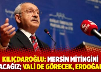 Kılı&ccedil;daroğlu: Mersin mitingini yapacağız; vali de g&ouml;recek, Erdoğan da