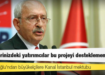 Kılıçdaroğlu'ndan büyükelçilere Kanal İstanbul mektubu: Ülkelerinizdeki yatırımcılar bu projeyi desteklememeli
