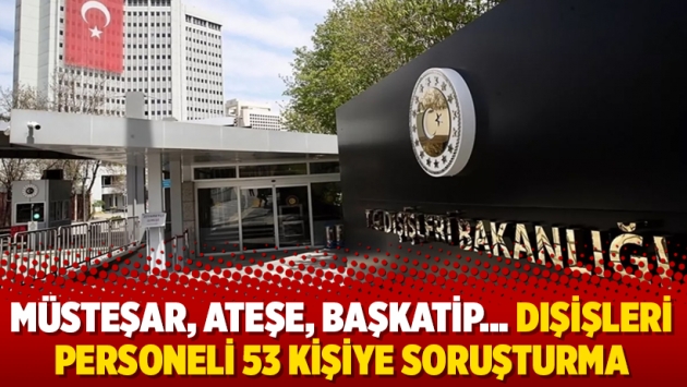 Müsteşar, ateşe, başkatip… Dışişleri personeli 53 kişiye soruşturma