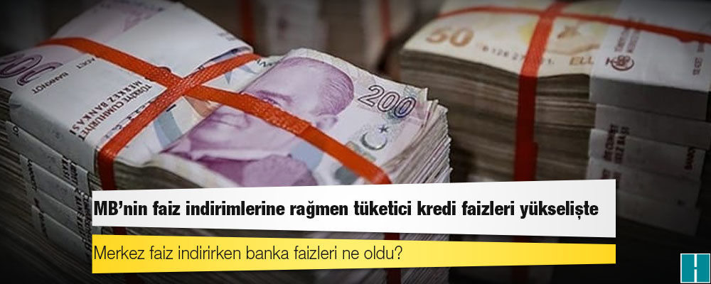 MB’nin faiz indirimlerine rağmen tüketici kredi faizleri yükselişte