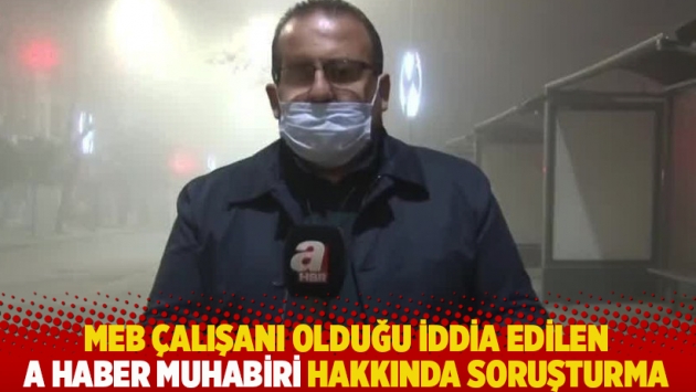 MEB çalışanı olduğu iddia edilen A Haber muhabiri hakkında soruşturma