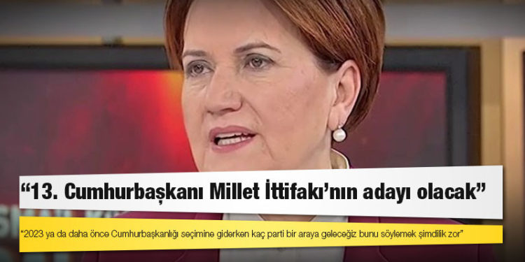 Meral Akşener: 13. Cumhurbaşkanı Millet İttifakı'nın adayı olacak