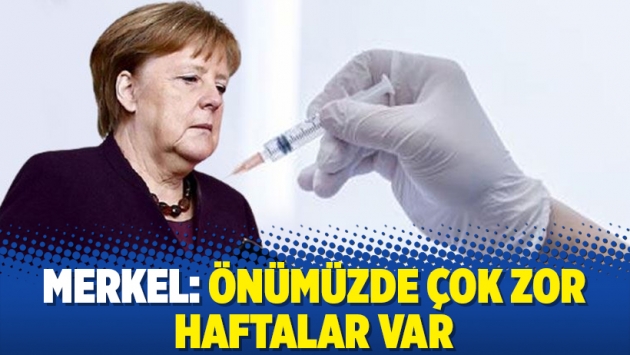 Merkel: Önümüzde çok zor haftalar var