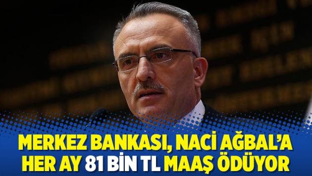 Merkez Bankası, Naci Ağbal’a her ay 81 bin TL maaş ödüyor