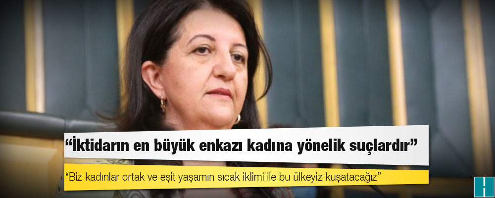 Pervin Buldan: İktidarın en büyük enkazı kadına yönelik suçlardır