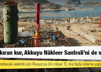 Rekor kıran kur, Akkuyu Nükleer Santrali'ni de vurdu: Türkiye, üretilecek elektrik için Rusya'ya 24 milyar TL lira fazla ödeme yapacak