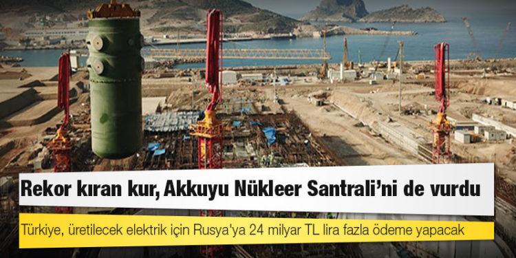 Rekor kıran kur, Akkuyu Nükleer Santrali'ni de vurdu: Türkiye, üretilecek elektrik için Rusya'ya 24 milyar TL lira fazla ödeme yapacak