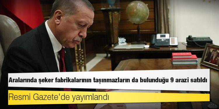Resmi Gazete'de yayımlandı; aralarında şeker fabrikalarının taşınmazların da bulunduğu 9 arazi satıldı