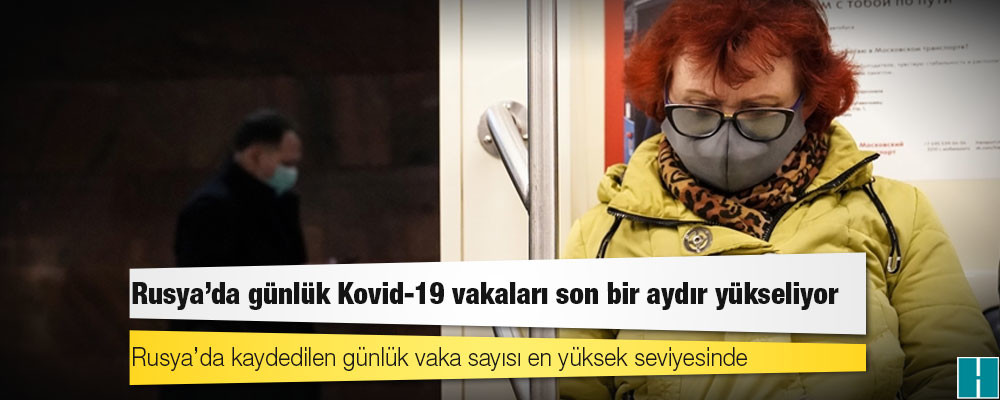 Rusya’da günlük Kovid-19 vakaları son bir aydır yükseliyor