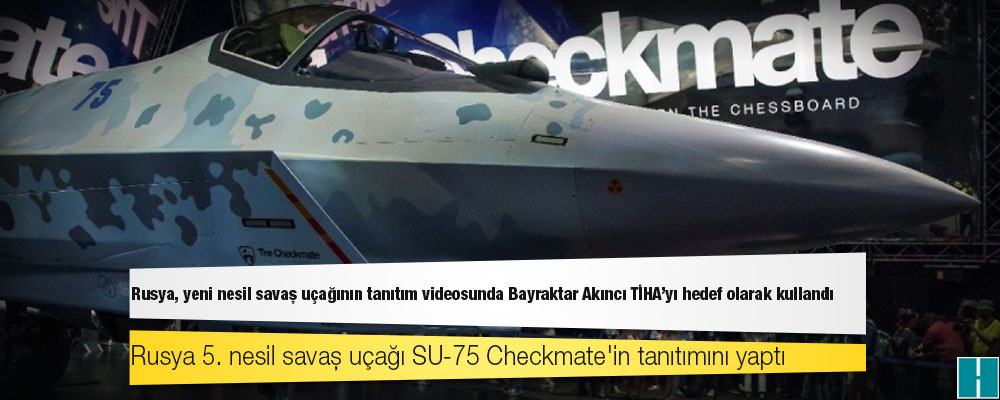 Rusya, yeni nesil savaş uçağının tanıtım videosunda Bayraktar Akıncı TİHA'yı hedef olarak kullandı