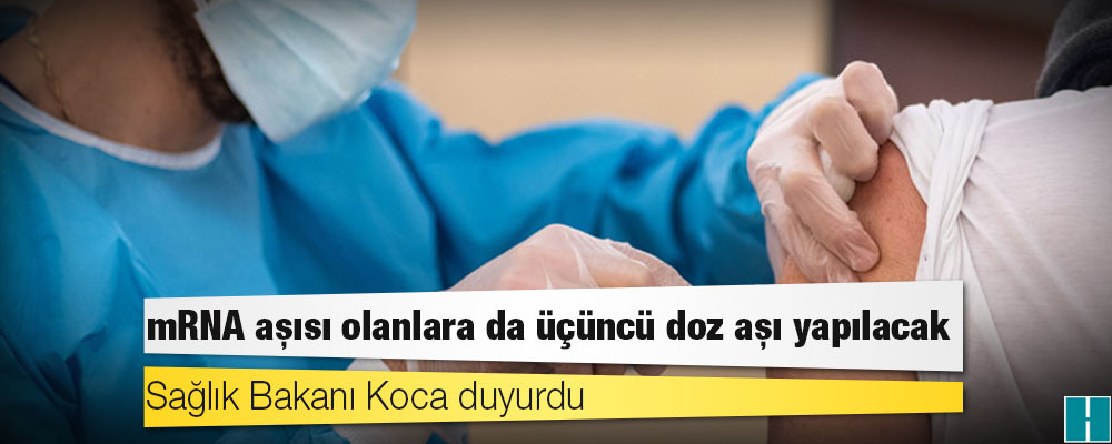 Sağlık Bakanı Koca duyurdu: mRNA aşısı olanlara da üçüncü doz aşı yapılacak