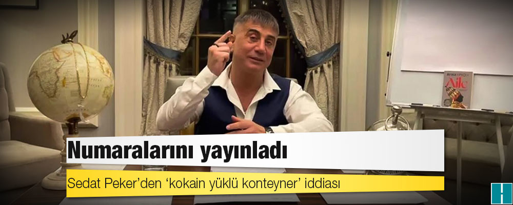 Sedat Peker’den ‘kokain yüklü konteyner’ iddiası: Numaralarını yayınladı