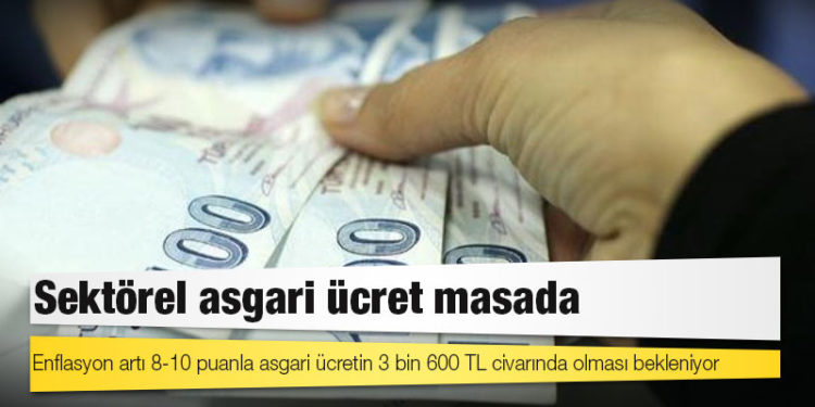 Sektörel asgari ücret masada: Enflasyon artı 8-10 puanla asgari ücretin 3 bin 600 TL civarında olması bekleniyor