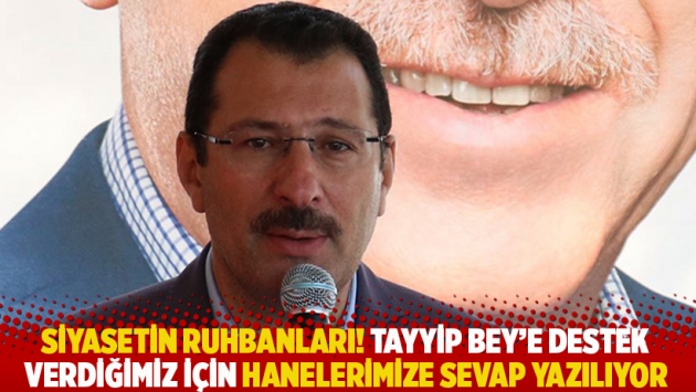 Siyasetin ruhbanları! Tayyip Bey'e destek verdiğimiz için hanelerimize sevap yazılıyor