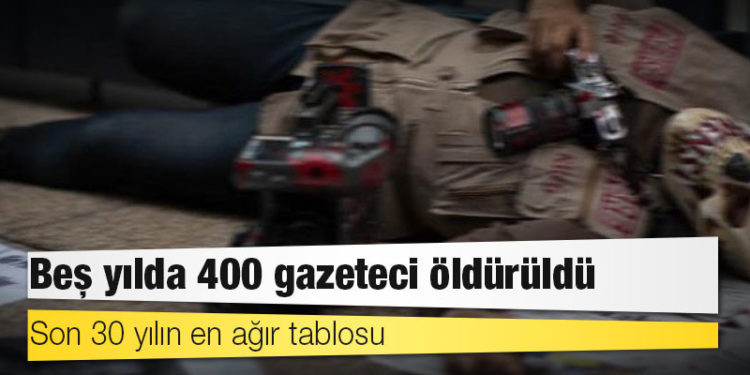 Son 30 yılın en ağır tablosu: Beş yılda 400 gazeteci öldürüldü
