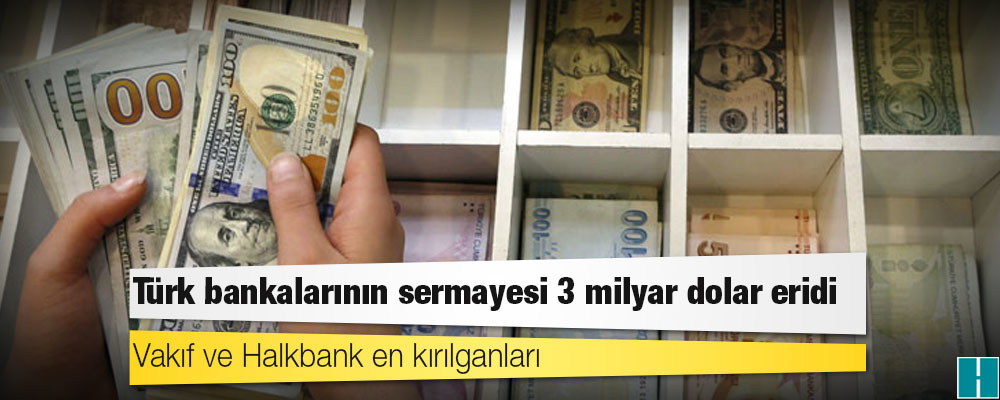 Türk bankalarının sermayesi 3 milyar dolar eridi: Vakıf ve Halkbank en kırılganları