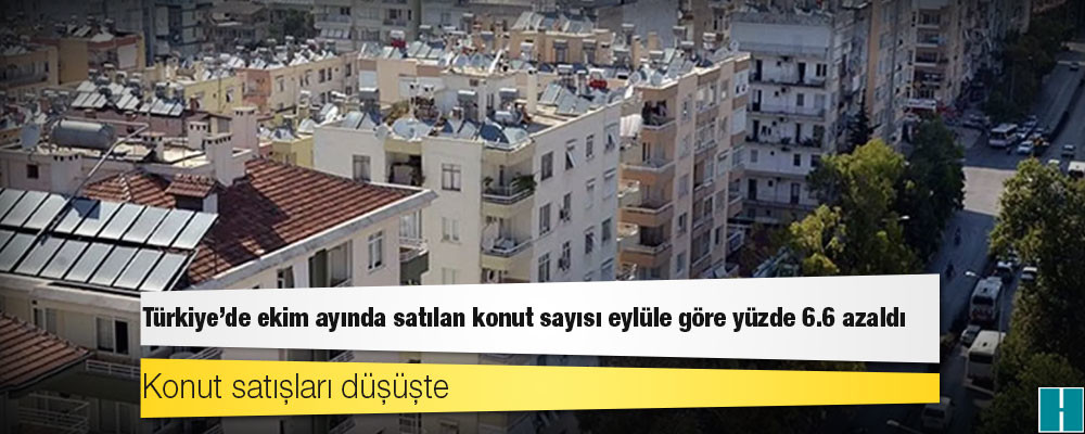 Türkiye'de ekim ayında satılan konut sayısı eylüle göre yüzde 6.6 azaldı