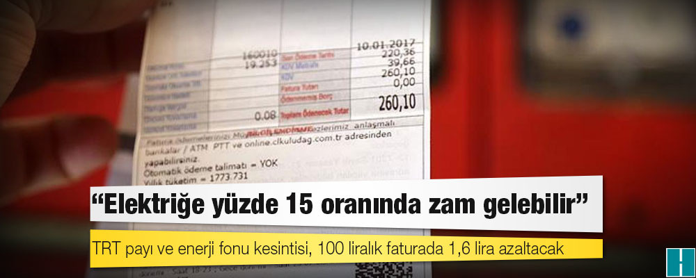 TRT payı ve enerji fonu kesintisi, 100 liralık faturada 1,6 lira azaltacak: "Elektriğe yüzde 15 oranında zam gelebilir"