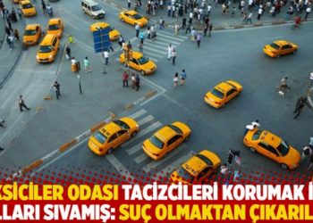 Taksiciler odası tacizcileri korumak i&ccedil;in kolları sıvamış: Su&ccedil; olmaktan &ccedil;ıkarılsın