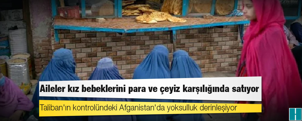 Taliban'ın kontrolündeki Afganistan'da yoksulluk derinleşiyor; aileler kız bebeklerini para ve çeyiz karşılığında satıyor