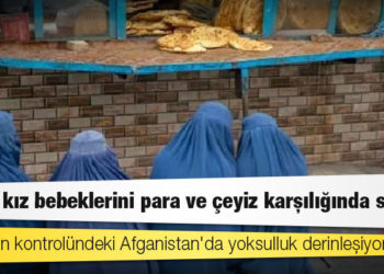 Taliban'ın kontrolündeki Afganistan'da yoksulluk derinleşiyor; aileler kız bebeklerini para ve çeyiz karşılığında satıyor