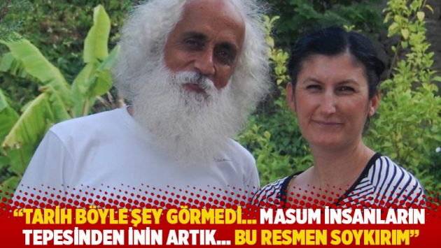 "Tarih böyle şey görmedi... Masum insanların tepesinden inin artık...Bu resmen soykırım”