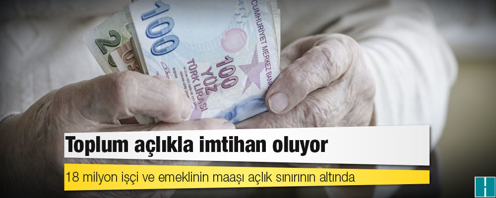 Toplum açlıkla imtihan oluyor: 18 milyon işçi ve emeklinin maaşı açlık sınırının altında