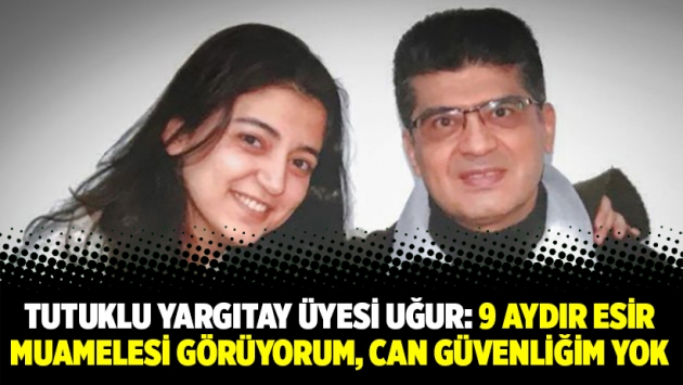 Tutuklu Yargıtay üyesi Hüsamettin Uğur: 9 aydır esir muamelesi görüyorum, can güvenliğim yok