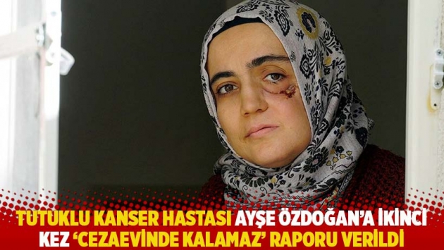 Tutuklu kanser hastası Ayşe Özdoğan’a ikinci kez ‘cezaevinde kalamaz’ raporu verildi