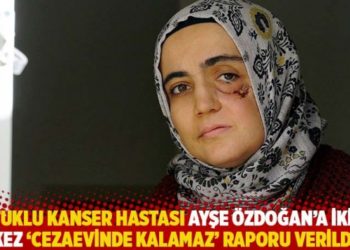 Tutuklu kanser hastası Ayşe &Ouml;zdoğan&rsquo;a ikinci kez &lsquo;cezaevinde kalamaz&rsquo; raporu verildi