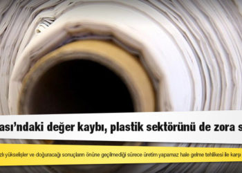Türk Lirası'ndaki değer kaybı, plastik sektörünü de zora soktu