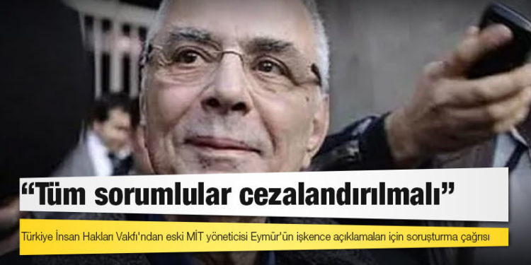 Türkiye İnsan Hakları Vakfı'ndan eski MİT yöneticisi Eymür'ün işkence açıklamaları için soruşturma çağrısı: Tüm sorumlular cezalandırılmalı