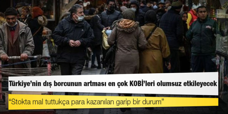 Türkiye'nin dış borcunun artması en çok KOBİ'leri olumsuz etkileyecek