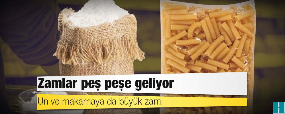 Zamlar peş peşe geliyor: Un ve makarnaya da büyük zam