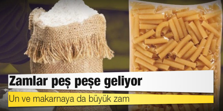 Zamlar peş peşe geliyor: Un ve makarnaya da büyük zam