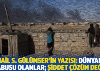 İsmail S. G&uuml;l&uuml;mser'in yazısı: D&uuml;nyanın kabusu olanlar; şiddet &ccedil;&ouml;z&uuml;m değil
