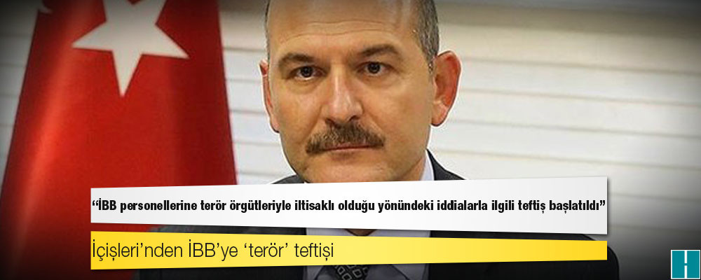 İçişleri Bakanlığı: İBB personellerine terör örgütleriyle iltisaklı olduğu yönündeki iddialarla ilgili teftiş başlatıldı