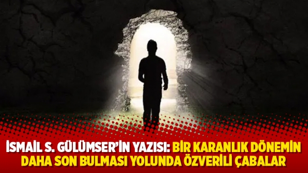 İsmail S. Gülümser'in yazısı: Bir karanlık dönemin daha son bulması yolunda özverili çabalar